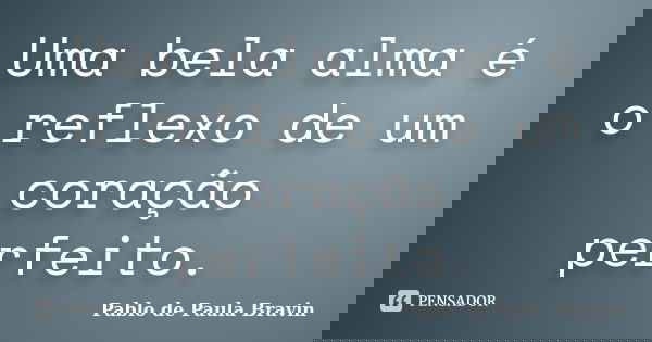 Uma bela alma é o reflexo de um coração perfeito.... Frase de Pablo de Paula Bravin.