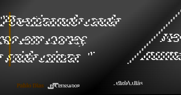 "Poetizando cada verso em cores, numa vida cinza."... Frase de Pablo Dias.
