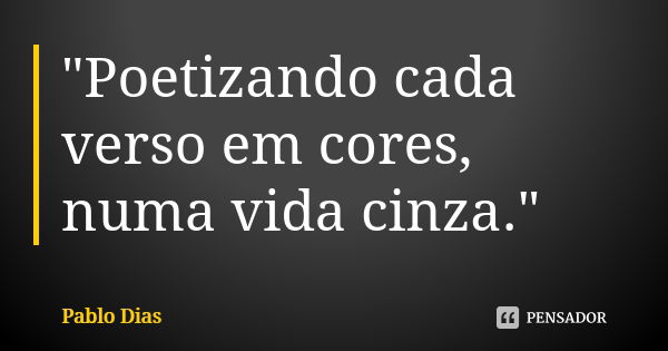 "Poetizando cada verso em cores, numa vida cinza."... Frase de Pablo Dias.