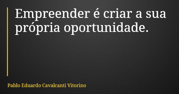 Empreender é criar a sua própria oportunidade.... Frase de Pablo Eduardo Cavalcanti Vitorino.