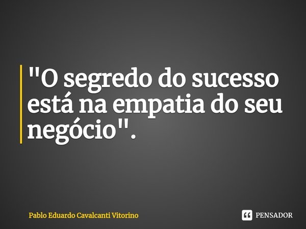 ⁠"O segredo do sucesso está na empatia do seu negócio".... Frase de Pablo Eduardo Cavalcanti Vitorino.