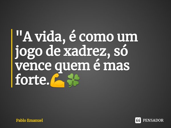 ⁠"A vida, é como um jogo de xadrez, só vence quem é mas forte.💪🍀... Frase de Pablo Emanuel.