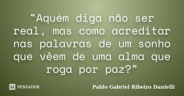 “aquém Diga Não Ser Real Mas Como Pablo Gabriel Ribeiro Pensador