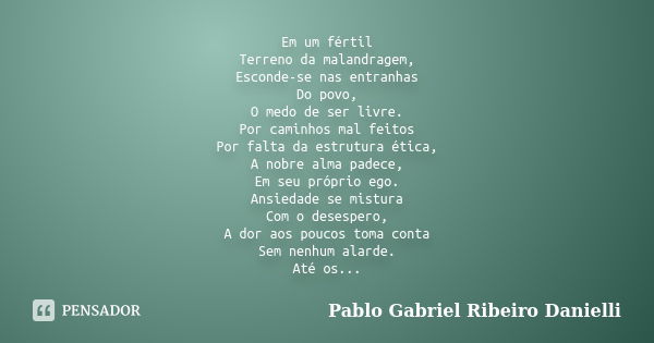 Em um fértil Terreno da malandragem, Esconde-se nas entranhas Do povo, O medo de ser livre. Por caminhos mal feitos Por falta da estrutura ética, A nobre alma p... Frase de Pablo Gabriel Ribeiro Danielli.