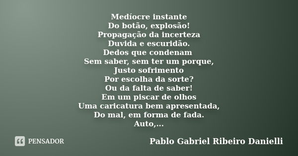 Medíocre instante Do botão, explosão! Propagação da incerteza Duvida e escuridão. Dedos que condenam Sem saber, sem ter um porque, Justo sofrimento Por escolha ... Frase de Pablo Gabriel Ribeiro Danielli.