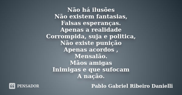 Não há ilusões Não existem fantasias, Falsas esperanças. Apenas a realidade Corrompida, suja e politica, Não existe punição Apenas acordos , Mensalão. Mãos amig... Frase de Pablo Gabriel Ribeiro Danielli.