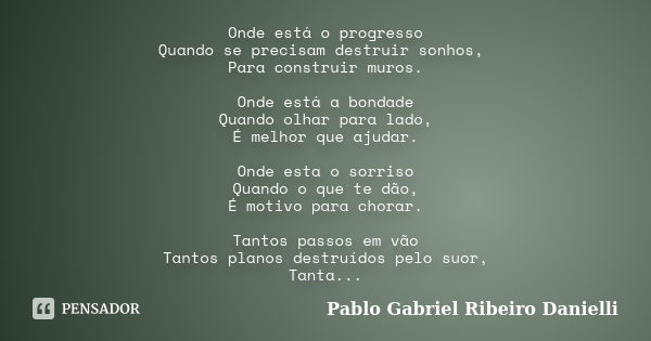 Onde está o progresso Quando se precisam destruir sonhos, Para construir muros. Onde está a bondade Quando olhar para lado, É melhor que ajudar. Onde esta o sor... Frase de Pablo Gabriel Ribeiro Danielli.