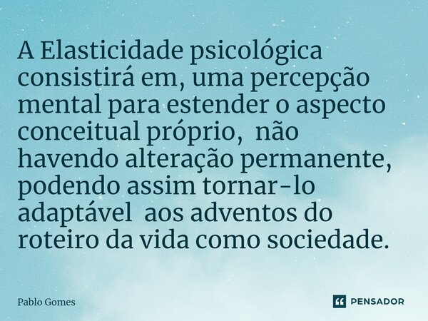 ⁠A Elasticidade psicológica consistirá em, uma percepção mental para estender o aspecto conceitual próprio, não havendo alteração permanente, podendo assim torn... Frase de Pablo Gomes.