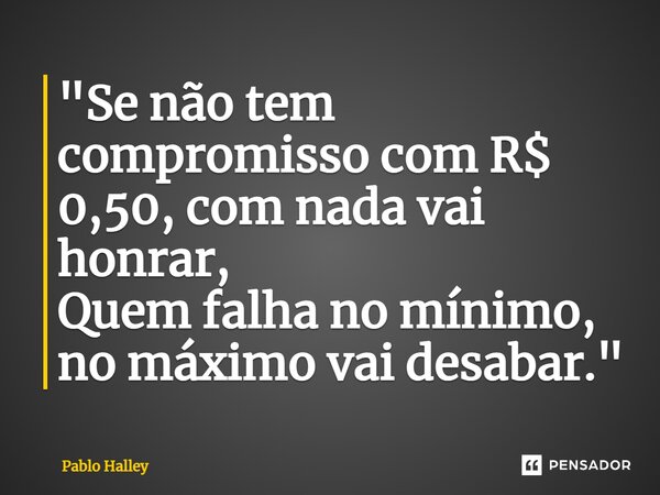 ⁠"Se não tem compromisso com R$ 0,50, com nada vai honrar, Quem falha no mínimo, no máximo vai desabar."... Frase de Pablo Halley.