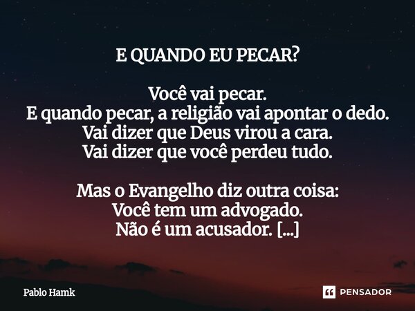 E QUANDO EU PECAR? Você vai pecar. E quando pecar, a religião vai apontar o dedo. Vai dizer que Deus virou a cara. Vai dizer que você perdeu tudo. Mas o Evange... Frase de Pablo Hamk.