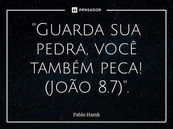 ⁠"Guarda sua pedra, você também peca! (João 8.7)".... Frase de Pablo Hamk.