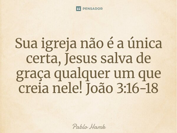 ⁠Sua igreja não é a única certa, Jesus salva de graça qualquer um que creia nele! João 3:16-18... Frase de Pablo Hamk.