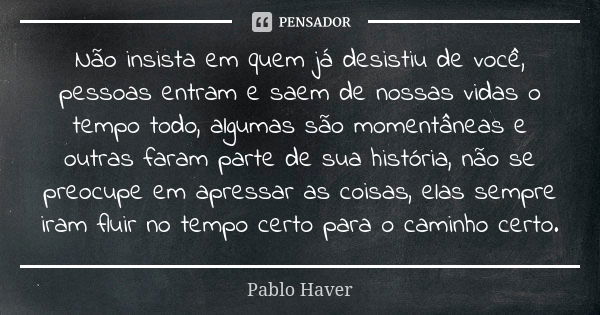 Não insista em quem já desistiu de você, pessoas entram e saem de nossas vidas o tempo todo, algumas são momentâneas e outras faram parte de sua história, não s... Frase de Pablo Haver.