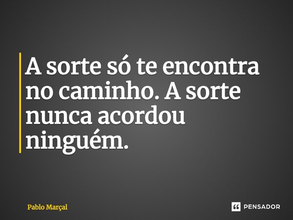 ⁠A sorte só te encontra no caminho. A sorte nunca acordou ninguém.... Frase de Pablo Marçal.