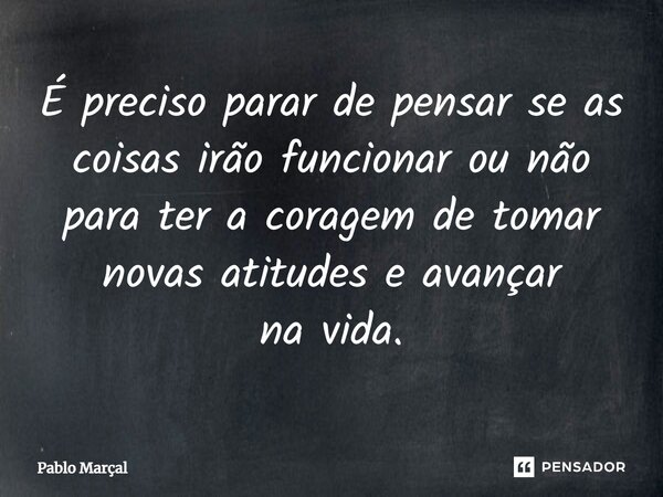 ⁠⁠É preciso parar de pensar se as coisas irão funcionar ou não para ter a coragem de tomar novas atitudes e avançar na vida.... Frase de Pablo Marçal.