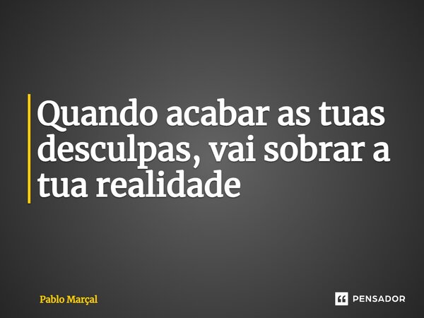 ⁠Quando acabar as tuas desculpas, vai sobrar a tua realidade... Frase de Pablo Marçal.
