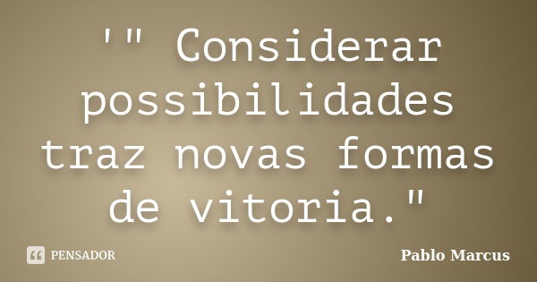 '" Considerar possibilidades traz novas formas de vitoria."... Frase de Pablo Marcus.