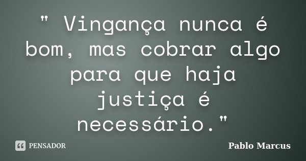 " Vingança nunca é bom, mas cobrar algo para que haja justiça é necessário."... Frase de Pablo Marcus.