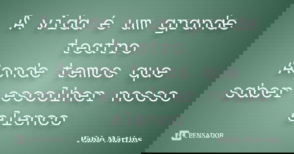 A vida é um grande teatro Aonde temos que saber escolher nosso elenco... Frase de Pablo Martins.