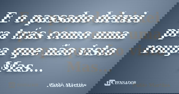 E o passado deixei pra trás como uma roupa que não visto Mas...... Frase de Pablo Martins.