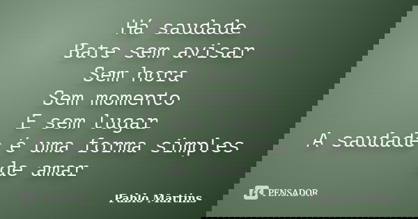 Há saudade Bate sem avisar Sem hora Sem momento E sem lugar A saudade é uma forma simples de amar... Frase de Pablo Martins.