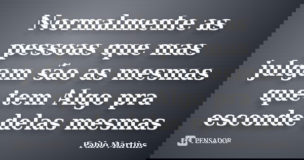Normalmente as pessoas que mas julgam são as mesmas que tem Algo pra esconde delas mesmas... Frase de Pablo Martins.