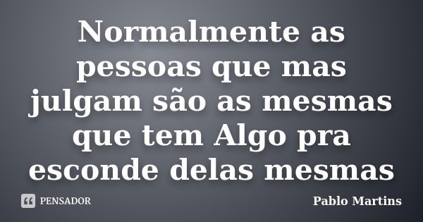 Normalmente as pessoas que mas julgam são as mesmas que tem Algo pra esconde delas mesmas... Frase de Pablo Martins.