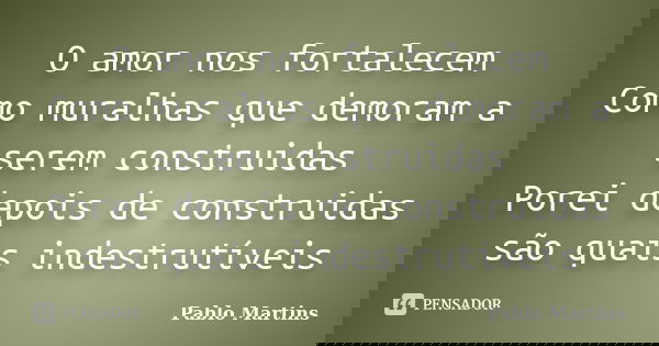 O amor nos fortalecem Como muralhas que demoram a serem construidas Porei depois de construidas são quais indestrutíveis... Frase de Pablo Martins.