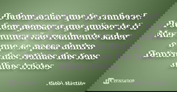 Podem achar que te conhece? Podem pensar o que quiser te ti Mas nunca vão realmente saber o que se passa dentro Dentro das retinas dos teus olhos tristes... Frase de Pablo Martins.