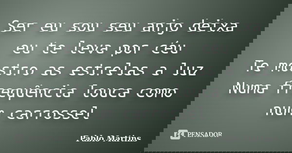 Ser eu sou seu anjo deixa eu te leva por céu Te mostro as estrelas a luz Numa frequência louca como num carrossel... Frase de Pablo Martins.
