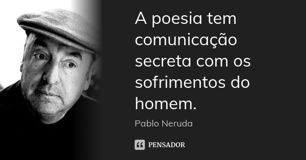 A poesia tem comunicação secreta com os sofrimentos do homem.... Frase de Pablo Neruda.