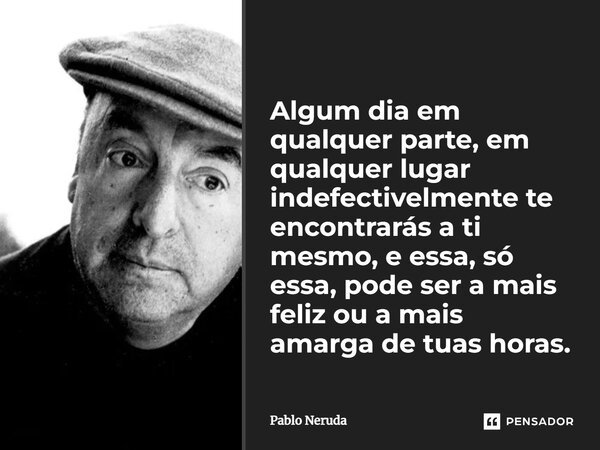 Algum dia em qualquer parte, em qualquer... Pablo Neruda - Pensador