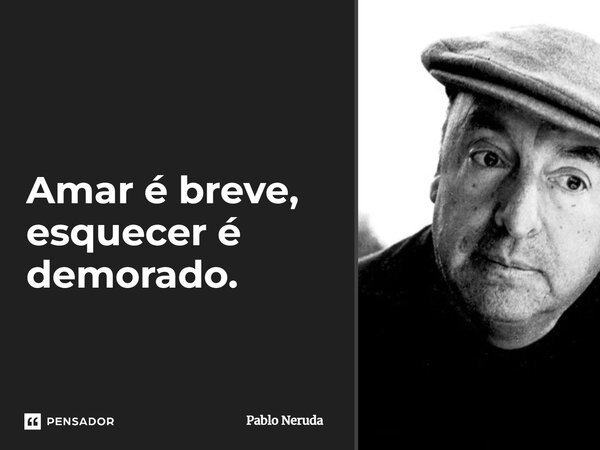 Amar é breve, esquecer é demorado.... Frase de Pablo Neruda.