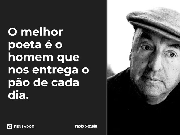 ⁠O melhor poeta é o homem que nos entrega o pão de cada dia.... Frase de Pablo Neruda.