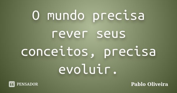 O mundo precisa rever seus conceitos, precisa evoluir.... Frase de Pablo Oliveira.