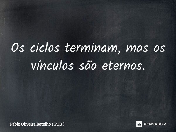 ⁠Os ciclos terminam, mas os vínculos são eternos.... Frase de Pablo Oliveira Botelho ( POB ).