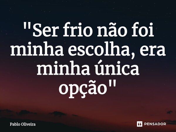 "⁠Ser frio não foi minha escolha, era minha única opção"... Frase de Pablo Oliveira.