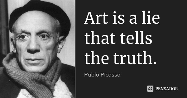 Art is a lie that tells the truth.... Frase de Pablo Picasso.