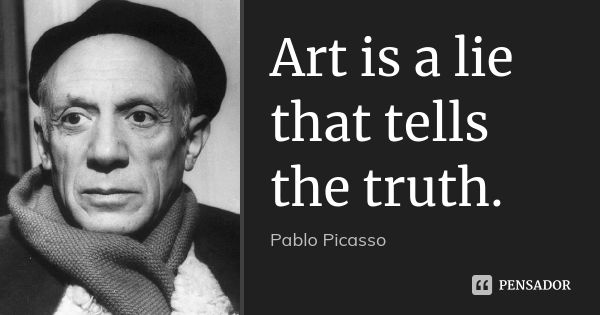 Art is a lie that tells the truth.... Frase de Pablo Picasso.