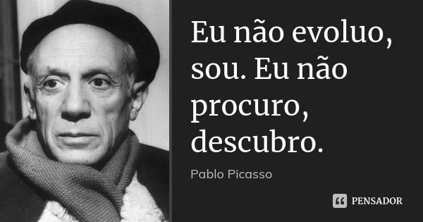 Eu não evoluo, sou. Eu não procuro, descubro.... Frase de Pablo Picasso.