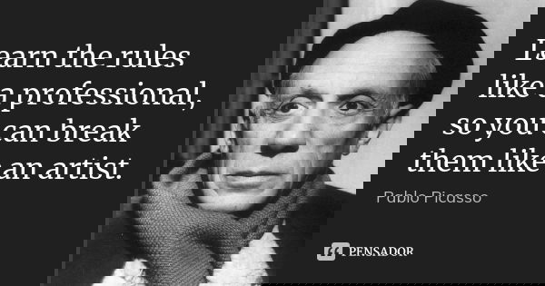 Learn the rules like a professional, so you can break them like an artist.... Frase de Pablo Picasso.