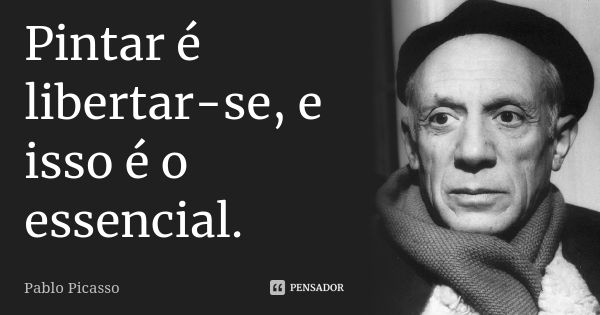 Pintar é libertar-se, e isso é o essencial.... Frase de Pablo Picasso.