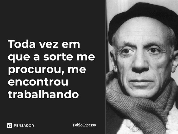 ⁠Toda vez em que a sorte me procurou, me encontrou trabalhando... Frase de Pablo Picasso.