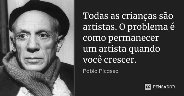 Todas as crianças são artistas. O problema é como permanecer um artista quando você crescer.... Frase de Pablo Picasso.