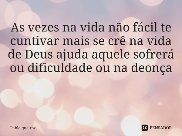 As vezes na vida não fácil te cuntivar mais se crê na vida de Deus ajuda aquele sofrerá ou dificuldade ou na deonça ⁠... Frase de Pablo queiroz.