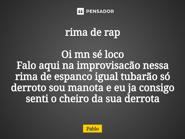 ⁠rima de rap Oi mn sé loco Falo aqui na improvisacão nessa rima de espanco igual tubarão só derroto sou manota e eu ja consigo senti o cheiro da sua derrota... Frase de pablo.