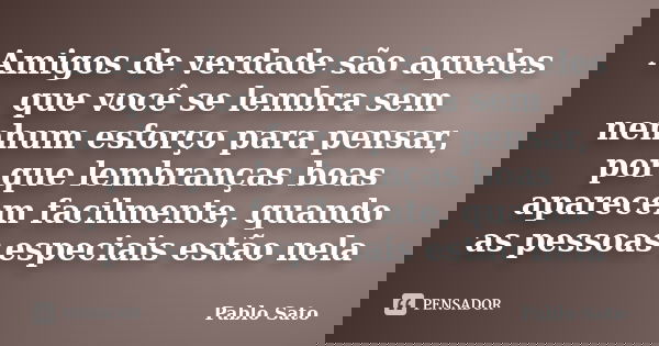 Amigos de verdade são aqueles que você se lembra sem nenhum esforço para pensar, por que lembranças boas aparecem facilmente, quando as pessoas especiais estão ... Frase de Pablo Sato.
