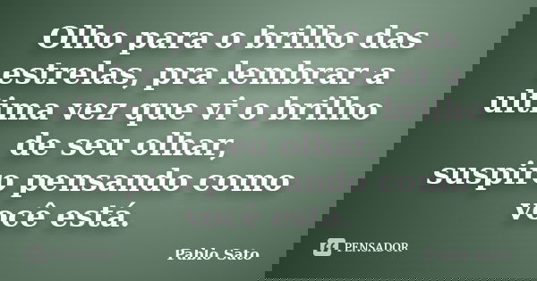 Olho para o brilho das estrelas, pra lembrar a ultima vez que vi o brilho de seu olhar, suspiro pensando como você está.... Frase de Pablo Sato.