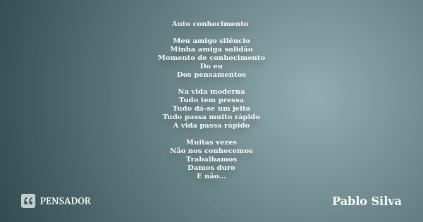 Auto conhecimento Meu amigo silêncio Minha amiga solidão Momento de conhecimento Do eu Dos pensamentos Na vida moderna Tudo tem pressa Tudo dá-se um jeito Tudo ... Frase de Pablo Silva.