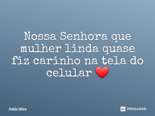 ⁠Nossa Senhora que mulher linda quase fiz carinho na tela do celular ❤... Frase de Pablo Silva.